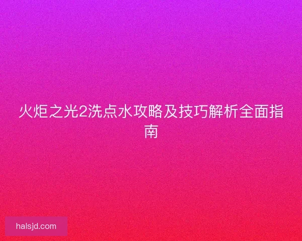 火炬之光2洗点水攻略及技巧解析全面指南