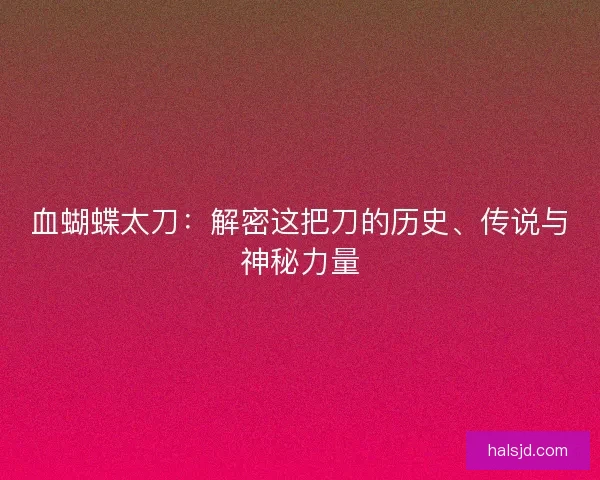 血蝴蝶太刀：解密这把刀的历史、传说与神秘力量