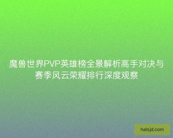 魔兽世界PVP英雄榜全景解析高手对决与赛季风云荣耀排行深度观察