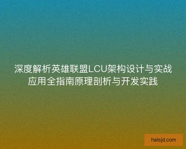 深度解析英雄联盟LCU架构设计与实战应用全指南原理剖析与开发实践
