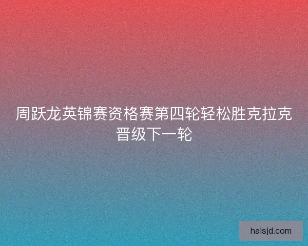 周跃龙英锦赛资格赛第四轮轻松胜克拉克晋级下一轮