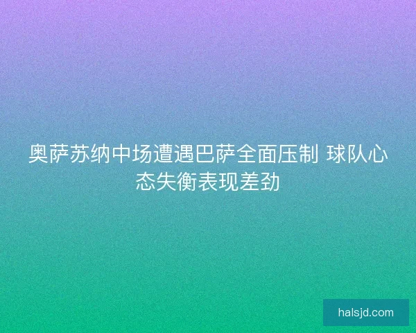 奥萨苏纳中场遭遇巴萨全面压制 球队心态失衡表现差劲