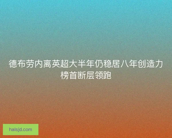 德布劳内离英超大半年仍稳居八年创造力榜首断层领跑