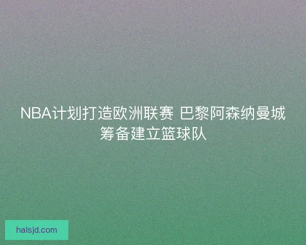 NBA计划打造欧洲联赛 巴黎阿森纳曼城筹备建立篮球队