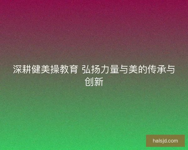 深耕健美操教育 弘扬力量与美的传承与创新