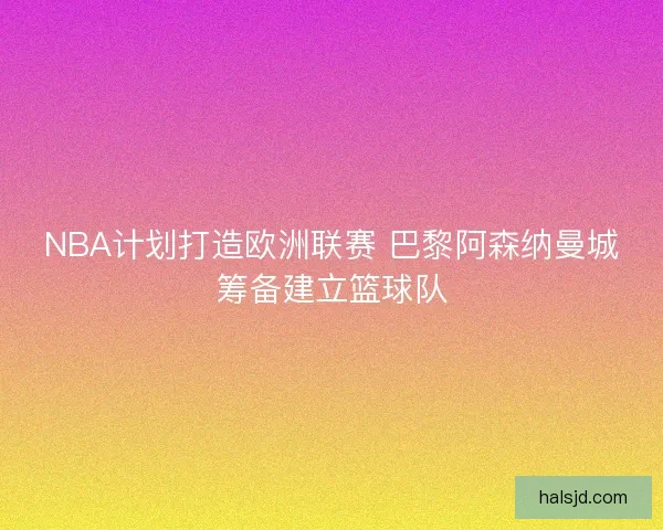 NBA计划打造欧洲联赛 巴黎阿森纳曼城筹备建立篮球队